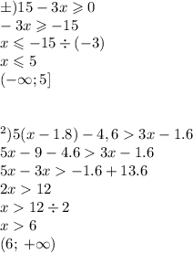 б) 15-3x \geqslant 0 \\ - 3x \geqslant - 15 \\ x \leqslant - 15 \div ( - 3) \\ x \leqslant 5 \\ ( - \infty ;5] \\ \\ \\в) 5(x-1.8)-4,63x-1.6 \\ 5x - 9 - 4.6 3x - 1.6 \\ 5x - 3x - 1.6 + 13.6 \\ 2x 12 \\ x 12 \div 2 \\ x 6 \\ (6; \: + \infty )