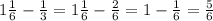 1 \frac{1}{6} - \frac{1}{3} = 1 \frac{1}{6} - \frac{2}{6} = 1 - \frac{1}{6} = \frac{5}{6}