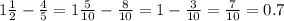 1 \frac{1}{2} - \frac{4}{5} = 1 \frac{5}{10} - \frac{8}{10} = 1 - \frac{3}{10} = \frac{7}{10} = 0.7