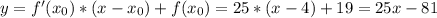 y = f'(x_0)*(x-x_0) + f(x_0) = 25*(x-4) + 19 = 25x -81