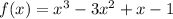 f(x) =x^3-3x^2+x-1