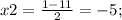 x2= \frac{1-11}{2}=-5;