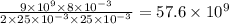 \frac{9 \times 10^{9} \times 8 \times 10^{ - 3} }{2 \times 25 \times 10 ^{ - 3} \times25 \times 10^{ - 3} } = 57.6 \times 10 ^{9}