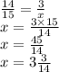 \frac{14}{15} = \frac{3}{x} \\ x = \frac{3 \times 15}{14} \\ x = \frac{45}{14} \\ x =3 \frac{3}{14}