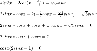 &#10;sin2x-2cos(x- \frac{4 \pi }{3} )= \sqrt{ 3} sinx \\ \\2sinx*cosx-2(- \frac{1}{2} cosx-\frac{ \sqrt{3} }{2}sinx)= \sqrt{ 3} sinx \\ \\ 2sinx*cosx+ cosx+\sqrt{3}sinx-\sqrt{ 3} sinx= 0 \\ \\ 2sinx*cosx+cosx=0 \\ \\ cosx(2sinx+1)=0 \\ \\