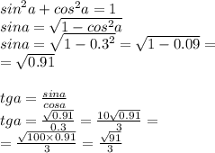 {sin}^{2} a + {cos}^{2} a = 1 \\ sina = \sqrt{1 - {cos}^{2}a } \\ sina = \sqrt{1 - {0.3}^{2} } = \sqrt{1 - 0.09} = \\ = \sqrt{0.91} \\ \\ tga = \frac{sina}{cosa} \\ tga = \frac{ \sqrt{0.91} }{0.3} = \frac{10 \sqrt{0.91} }{3} = \\ = \frac{ \sqrt{100 \times 0.91} }{3} = \frac{ \sqrt{91} }{3}