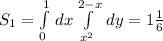 S_1 = \int\limits^1_0 \, dx \int\limits^{2-x}_{x^2} \, dy =1 \frac{1}{6}