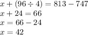 x + (96 \div 4) = 813 - 747 \\ x + 24= 66 \\ x = 66 - 24 \\ x = 42