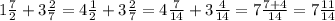 1 \frac{7}{2} + 3 \frac{2}{7} = 4 \frac{1}{2} + 3 \frac{2}{7} = 4 \frac{7}{14} + 3 \frac{4}{14} = 7 \frac{7 + 4}{14} = 7 \frac{11}{14}