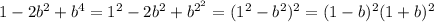 1-2 b^{2} + b^{4} = 1^{2} -2 b^{2} + b^{2^{2}} = (1^{2} - b^{2} )^{2} = (1 - b)^{2} (1 + b)^{2}