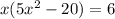 x(5 {x}^{2} - 20) = 6