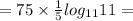 = 75 \times \frac{1}{5} log_{11}11 =