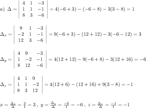 a)\; \; \Delta = \left|\begin{array}{lll}4&1&-3\\1&1&-1\\8&3&-6\end{array}\right|=4(-6+3)-(-6-8)-3(3-8)=1\\\\\\\Delta _{x}= \left|\begin{array}{ccc}9&1&-3\\-2&1&-1\\12&3&-6\end{array}\right|=9(-6+3)-(12+12)-3(-6-12)=3\\\\\\\Delta _{y}= \left|\begin{array}{lll}4&9&-3\\1&-2&-1\\8&12&-6\end{array}\right|=4(12+12)-9(-6+8)-3(12+16)=-6\\\\\\\Delta _{z}= \left|\begin{array}{lll}4&1&9\\1&1&-2\\8&3&12\end{array}\right|=4(12+6)-(12+16)+9(3-8)=-1\\\\\\x= \frac{\Delta _{x}}{\Delta }=\frac{3}{1}=3\; ,\; y=\frac{\Delta _{y}}{\Delta }=\frac{-6}{1}=-6\; ,\; z=\frac{\Delta _{z}}{\Delta }=\frac{-1}{1}=-1