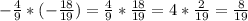 - \frac{4}{9}*(- \frac{18}{19})= \frac{4}{9}* \frac{18}{19}=4* \frac{2}{19} = \frac{8}{19}