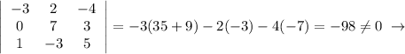 \left|\begin{array}{ccc}-3&2&-4\\0&7&3\\1&-3&5\end{array}\right |=-3(35+9)-2(-3)-4(-7)=-98\ne 0\; \to