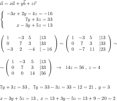 \vec{\alpha }=x\vec{a}+y\vec{b}+z\vec{c}\\\\\left\{\begin{array}{rrr}-3x+2y-4z=-16\\7y+3z=33\\x-3y+5z=13\end{array}\right \\\\\\\left(\begin{array}{lcll}1&-3&5&|13\\0&7&3&|33\\-3&2&-4&|-16\end{array}\right) \sim \left(\begin{array}{lcll}1&-3&5&|13\\0&7&3&|33\\0&-7&11&|23\end{array}\right)\sim \\\\\\\sim \left(\begin{array}{cccc}1&-3&5&|13\\0&7&3&|33\\0&0&14&|56\end{array}\right)\; \; \to \; \; 14z=56\; ,\; z=4\\\\\\7y+3z=33\; ,\; \; 7y=33-3z=33-12=21\; ,\; y=3\\\\x-3y+5z=13\; ,\; x=13+3y-5z=13+9-20=2