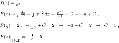 f(x)=\frac{1}{x^2}\\\\F(x)=\int \frac{dx}{x^2}=\int x^{-2}\, dx=\frac{x^{-1}}{-1}+C=-\frac{1}{x}+C\; ,\\\\F(\frac{1}{3})=2:\; \; -\frac{1}{1/3}+C=2\; \; \to \; \; -3+C=2\; \; \to \; \; C=5\; ;\\\\F(x)\Big |_{(\frac{1}{3},2)}=-\frac{1}{x}+5