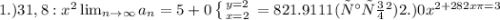 1.)31,8 : x^{2} \lim_{n \to \infty} a_n = 5+0 \left \{ {{y=2} \atop {x=2}} \right. = 821.9111(часов) &#10;2.)0 x^{2+28{2} x \pi = 3