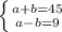 \left \{ {{a+b=45} \atop {a-b=9}} \right.