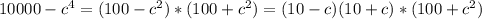 10000-c^{4}=(100-c^{2})*(100+c^{2})=(10-c)(10+c)*(100+c^{2})