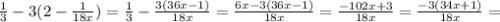 \frac{1}{3}-3(2- \frac{1}{18x}) = \frac{1}{3}- \frac{3(36x-1)}{18x} = \frac{6x-3(36x-1)}{18x} = \frac{-102x+3}{18x} = \frac{-3(34x+1)}{18x} =