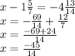 x - 1 \frac{5}{7} = - 4 \frac{13}{14} \\ x = - \frac{69}{14} + \frac{12}{7} \\ x = \frac{ - 69 + 24}{14} \\ x = \frac{ - 45}{14}