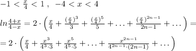 -1\ \textless \ \frac{x}{4}\ \textless \ 1\; ,\; \; -4\ \textless \ x\ \textless \ 4\\\\ln\frac{4+x}{4-x}=2\cdot \Big (\frac{x}{4}+\frac{(\frac{x}{4})^3}{3}+\frac{(\frac{x}{4})^5}{5}+\ldots +\frac{(\frac{x}{4})^{2n-1}}{2n-1}+\ldots \Big )=\\\\=2\cdot \Big (\frac{x}{4}+\frac{x^3}{4^3\cdot 3}+\frac{x^5}{4^5\cdot 5}+\ldots +\frac{x^{2n-1}}{4^{2n-1}\cdot (2n-1)}+\ldots \Big )