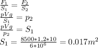 \frac{F_1}{S_1} = \frac{F_2}{S_2} \\ \frac{pVg}{S_1} = p_2 \\ \frac{pVg}{p_2} = S_1 \\ S_1 = \frac{8500*1,2*10}{6*10^6} = 0.017m^2