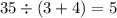 35 \div (3 + 4) = 5