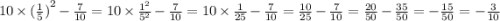 10 \times {( \frac{1}{5} )}^{2} - \frac{7}{10} = 10 \times \frac{ {1}^{2} }{ {5}^{2} } - \frac{7}{10} = 10 \times \frac{1}{25} - \frac{7}{10} = \frac{10}{25} - \frac{7}{10} = \frac{20}{50} - \frac{35}{50} = - \frac{15}{50} = - \frac{3}{10}