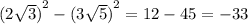 {(2 \sqrt{3} )}^{2} - {(3 \sqrt{5}) }^{2} = 12 - 45 = - 33