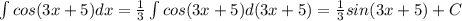 \int cos(3x+5) dx = \frac{1}{3}\int cos(3x+5) d(3x+5)=\frac{1}{3}sin(3x+5)+C