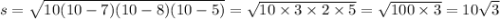 s = \sqrt{10(10 - 7)(10 - 8)(10 - 5)} = \sqrt{10 \times 3 \times 2 \times 5} = \sqrt{100 \times 3} = 10 \sqrt{3}