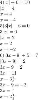 4) |x| + 6 = 10 \\ |x| = 4 \\ x = 4 \\ x = - 4 \\ 5)3 |x| - 6 = 0 \\ 3 |x | = 6 \\ |x| = 2 \\ x = 2 \\ x = - 2 \\ 6) |3x - 9| + 5 = 7 \\ |3x - 9| = 2 \\ 3x - 9 = 2 \\ 3x = 11 \\ x = 3 \frac{2}{3} \\ 3x - 9 = - 2 \\ 3x = 7 \\ x = 2 \frac{1}{3}