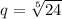 q = \sqrt[5]{24}