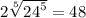 2 \sqrt[5]{ {24}^{5} } = 48