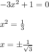 -3x^2+1 = 0 \\ \\ x^{2} = \frac{1}{3} \\ \\ x = \pm \frac{1}{ \sqrt{3} }