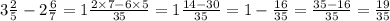 3 \frac{2}{5} - 2 \frac{6}{7} = 1 \frac{2 \times 7 - 6 \times 5}{35} = 1 \frac{14 - 30}{35} = 1 - \frac{16}{35} = \frac{35 - 16}{35} = \frac{19}{35}