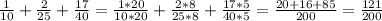 \frac{1}{10} + \frac{2}{25} + \frac{17}{40} = \frac{1*20}{10*20} + \frac{2*8}{25*8} + \frac{17*5}{40*5} = \frac{20+16+85}{200} = \frac{121}{200}