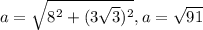 a= \sqrt{ 8^{2}+ (3 \sqrt{3} )^{2} } , a= \sqrt{91}