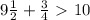 9 \frac{1}{2} + \frac{3}{4} \ \textgreater \ 10 \\ \\ &#10;