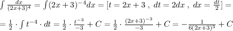 \int \frac{dx}{(2x+3)^4}=\int (2x+3)^{-4}dx=[t=2x+3\; ,\; dt=2dx\; ,\; dx=\frac{dt}{2}]=\\\\=\frac{1}{2}\cdot \int t^{-4}\cdot dt=\frac{1}{2}\cdot \frac{t^{-3}}{-3}+C=\frac{1}{2}\cdot \frac{(2x+3)^{-3}}{-3}+C=-\frac{1}{6(2x+3)^3}+C