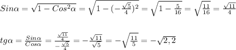 Sin \alpha = \sqrt{1-Cos ^{2} \alpha } = \sqrt{1-(- \frac{ \sqrt{5} }{4} ) ^{2} } = \sqrt{1- \frac{5}{16} } = \sqrt{ \frac{11}{16} } = \frac{ \sqrt{11} }{4}\\\\\\tg \alpha = \frac{Sin \alpha }{Cos \alpha } = \frac{ \frac{ \sqrt{11} }{4} }{- \frac{ \sqrt{5} }{4} }=- \frac{ \sqrt{11} }{ \sqrt{5} }=- \sqrt{ \frac{11}{5} } =- \sqrt{2,2}