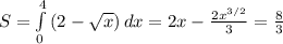 S = \int\limits^4_0 {(2- \sqrt{x} )} \, dx =2x- \frac{2 x^{3/2} }{3} } = \frac{8}{3}