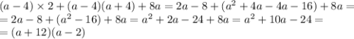 (a - 4) \times 2 + (a - 4)(a + 4) + 8a = 2a - 8 + ( {a}^{2} + 4a - 4a - 16) + 8a = \\ = 2a - 8 + ( {a}^{2} - 16) + 8a = {a}^{2} + 2a - 24 + 8a = {a}^{2} + 10a - 24 = \\ = (a + 12)(a - 2)