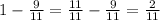 1 - \frac{9}{11} = \frac{11}{11} - \frac{9}{11} = \frac{2}{11}