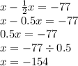 x - \frac{1}{2} x = - 77 \\ x - 0.5x = - 77 \\ 0.5x = - 77 \\ x = - 77 \div 0.5 \\ x = - 154