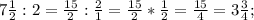 7 \frac{1}{2} : 2= \frac{15}{2} : \frac{2}{1}= \frac{15}{2}* \frac{1}{2}= \frac{15}{4}= 3\frac{3}{4};