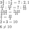 3\frac{3}{4} :1\frac{7}{8}=7:2,1\\\frac{15}{4}:\frac{15}{8} =7:\frac{21}{10}\\\frac{15*8}{4*15}=\frac{7*10}{21}\\\frac{2}{1}=\frac{10}{3}\\ 2*3=10\\6\neq 10