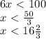 6x \ \textless \ 100 \\ x \ \textless \ \frac{50}{3} \\ x \ \textless \ 16 \frac{2}{3} \\